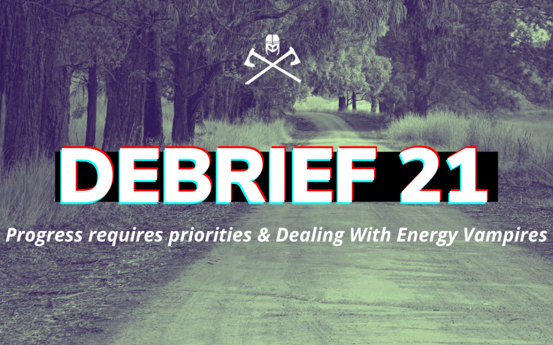 Debrief 21: Progress requires priorities & Dealing With Energy Vampires