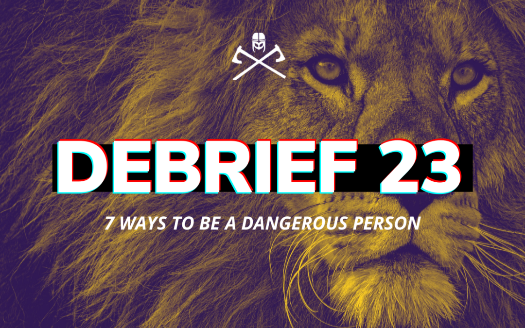 Debrief 23: 7 Ways To Be a Truly Dangerous Person