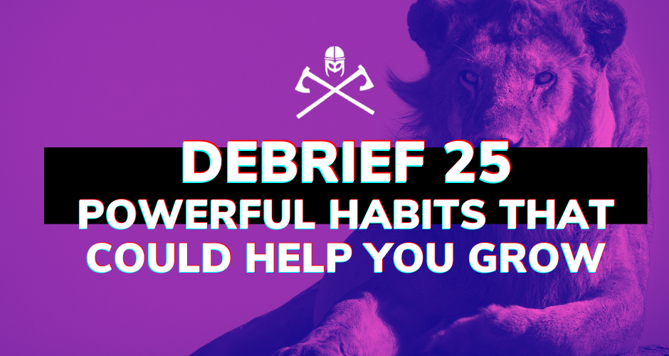 Debrief 25: Powerful Habits That Could Help You Grow