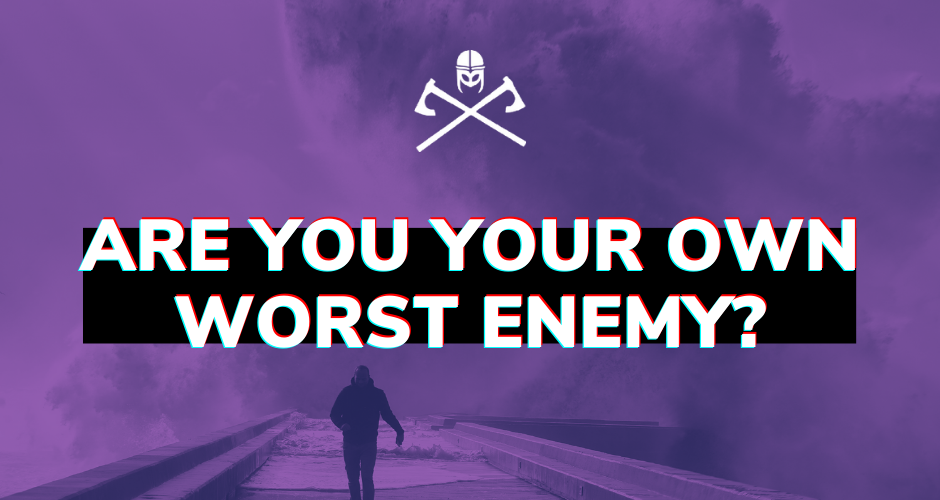 Are you your own worst enemy?