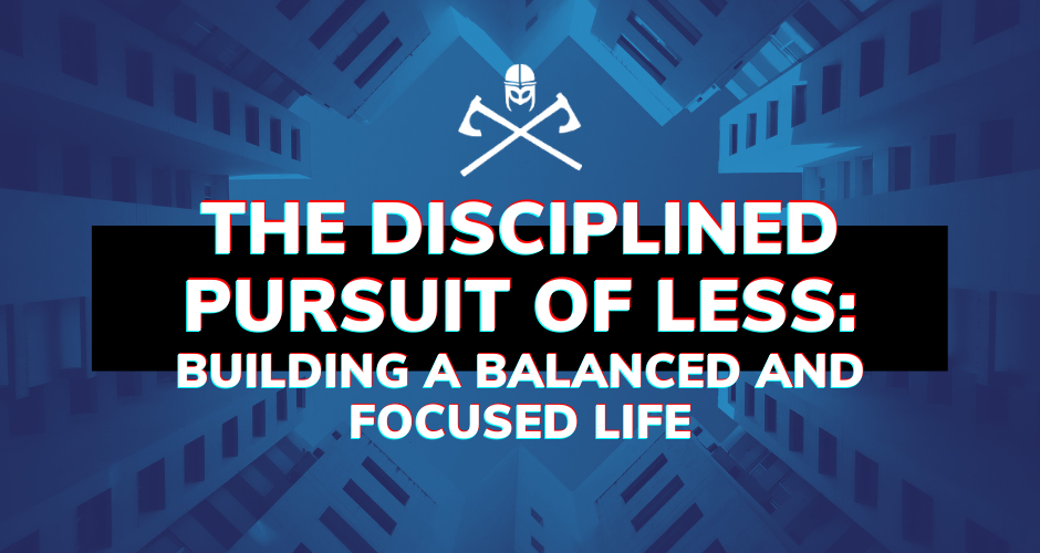 The Disciplined Pursuit of Less: Building a Balanced and Focused Life