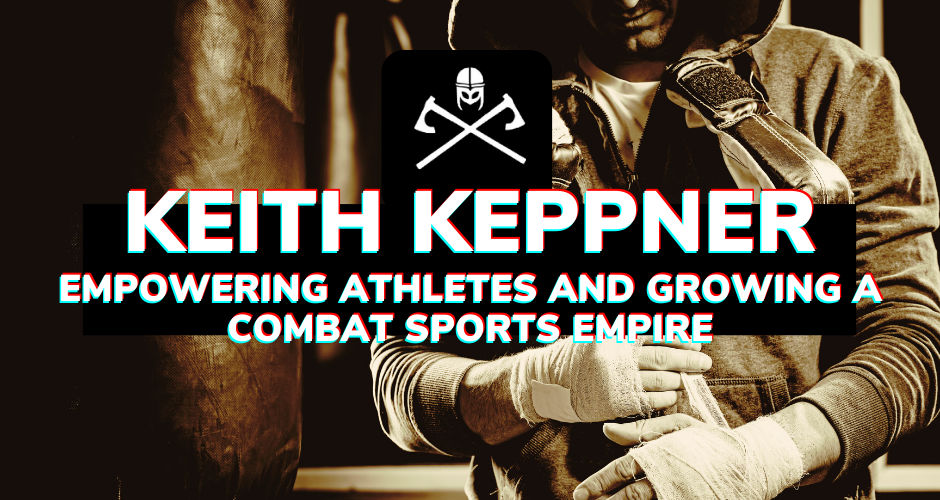 Keith Keppner: Empowering Athletes and Growing a Combat Sports Empire