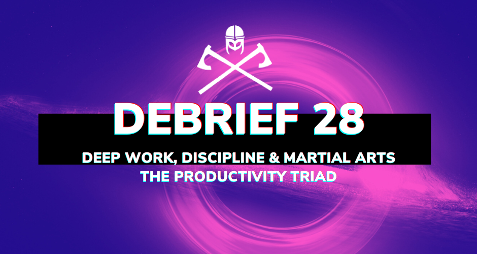 Debrief 28: Deep Work, Discipline and Martial Arts – The Productivity Triad