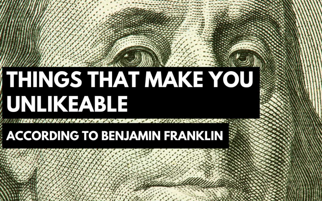 Things That Make You Unlikeable, According to Benjamin Franklin