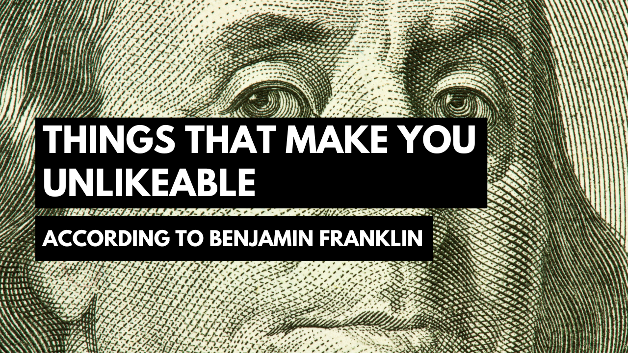 Things That Make You Unlikeable, According to Benjamin Franklin