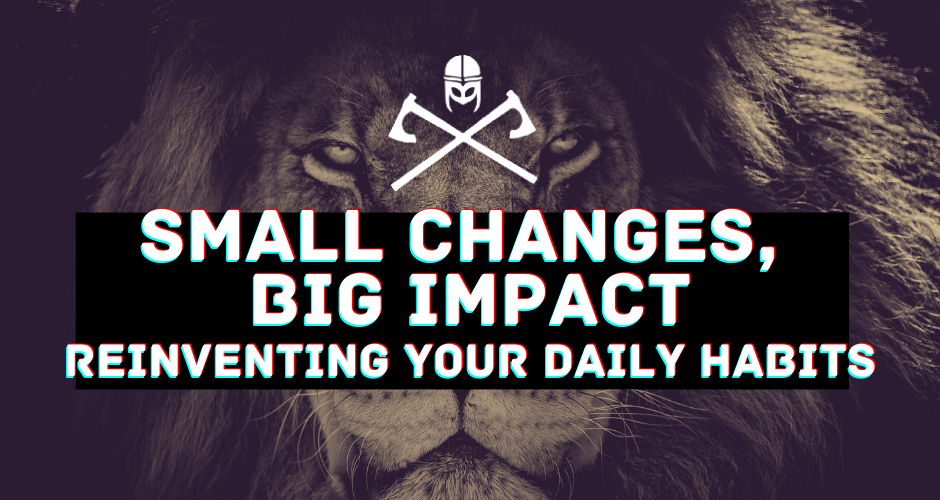 Small Changes, Big Impact: Reinventing Your Daily Habits