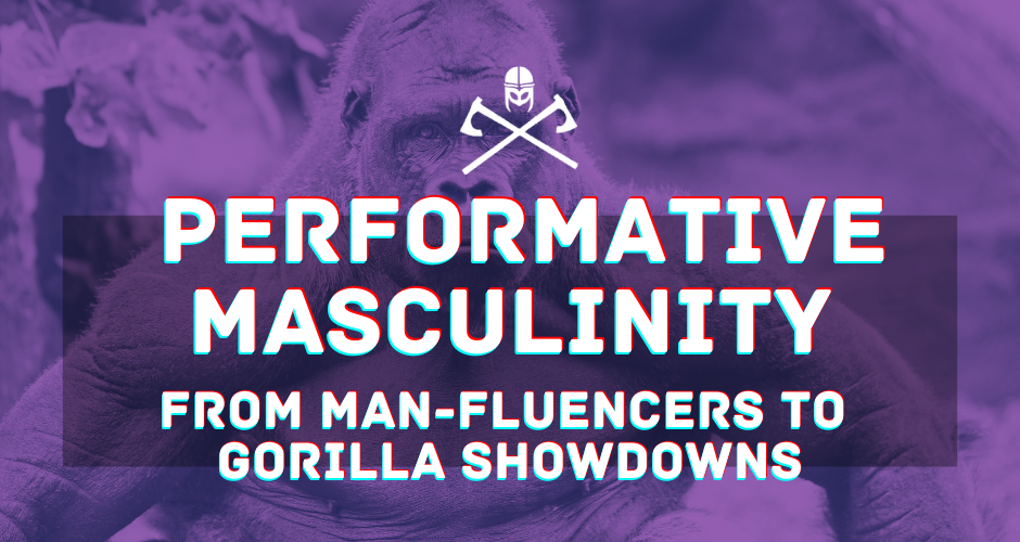 Unmasking Performative Masculinity: From Man-Fluencers to Gorilla Showdowns