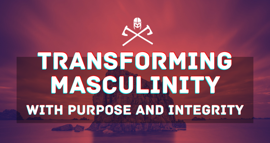 Transforming Masculinity with Purpose and Integrity