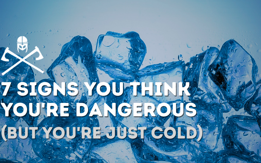 7 Signs You THINK You’re Dangerous (But You’re Just Cold)